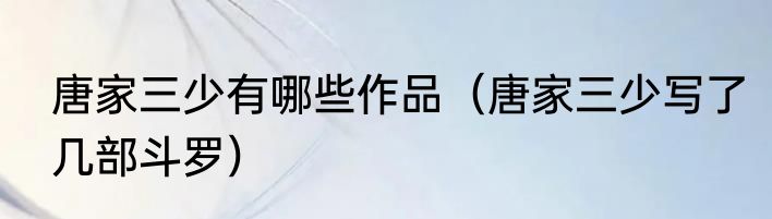 唐家三少有哪些作品（唐家三少写了几部斗罗）