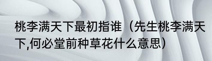 桃李满天下最初指谁（先生桃李满天下,何必堂前种草花什么意思）