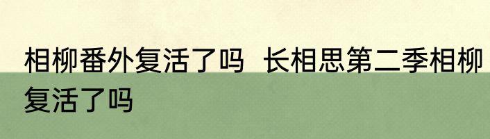 相柳番外复活了吗  长相思第二季相柳复活了吗