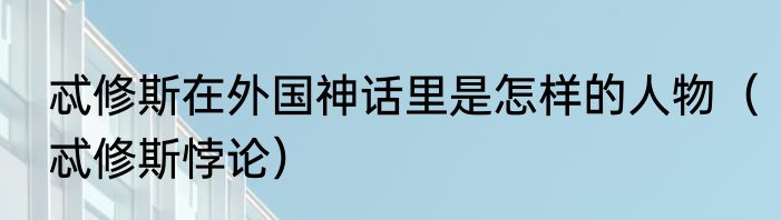 忒修斯在外国神话里是怎样的人物（忒修斯悖论）