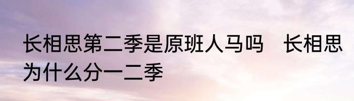 长相思第二季是原班人马吗   长相思为什么分一二季