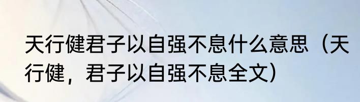 天行健君子以自强不息什么意思（天行健，君子以自强不息全文）
