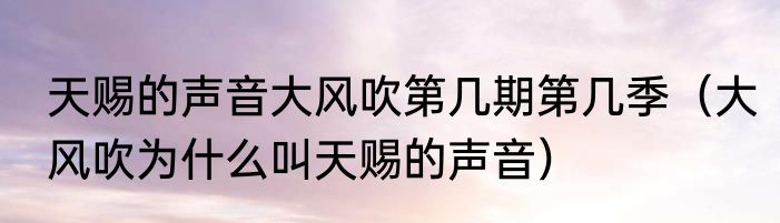 天赐的声音大风吹第几期第几季（大风吹为什么叫天赐的声音）