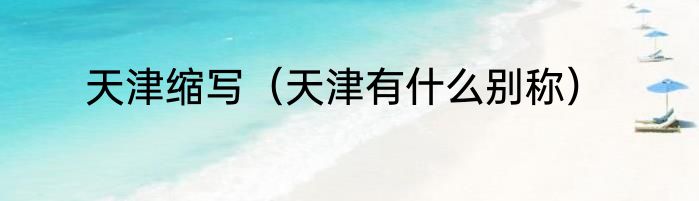 天津缩写（天津有什么别称）