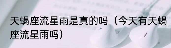 天蝎座流星雨是真的吗（今天有天蝎座流星雨吗）