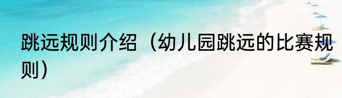 跳远规则介绍（幼儿园跳远的比赛规则）