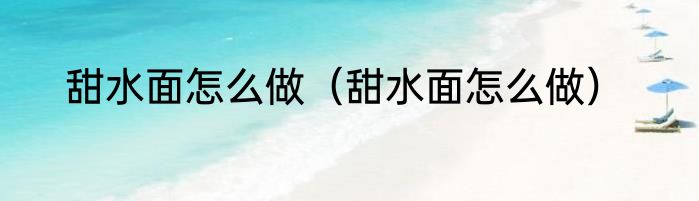 甜水面怎么做（甜水面怎么做）