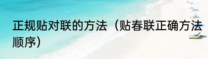 正规贴对联的方法（贴春联正确方法顺序）
