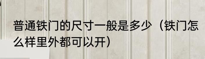 普通铁门的尺寸一般是多少（铁门怎么样里外都可以开）