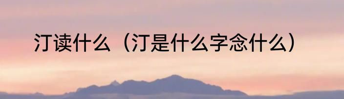 汀读什么（汀是什么字念什么）