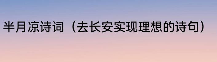 半月凉诗词（去长安实现理想的诗句）