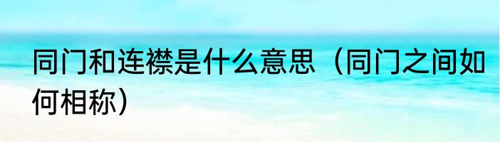 同门和连襟是什么意思（同门之间如何相称）