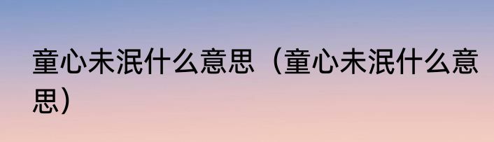 童心未泯什么意思（童心未泯什么意思）