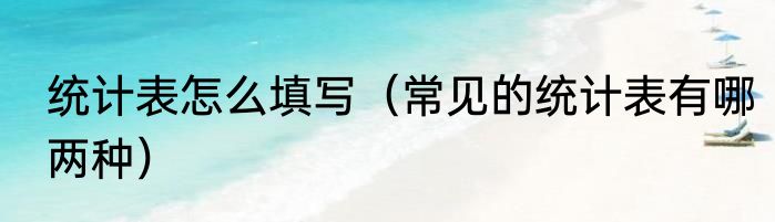 统计表怎么填写（常见的统计表有哪两种）