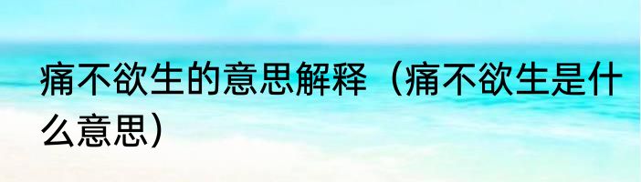 痛不欲生的意思解释（痛不欲生是什么意思）