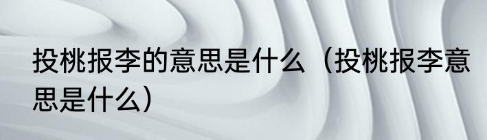 投桃报李的意思是什么（投桃报李意思是什么）