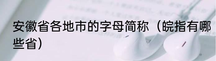安徽省各地市的字母简称（皖指有哪些省）