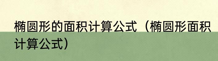 椭圆形的面积计算公式（椭圆形面积计算公式）