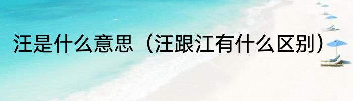 汪是什么意思（汪跟江有什么区别）
