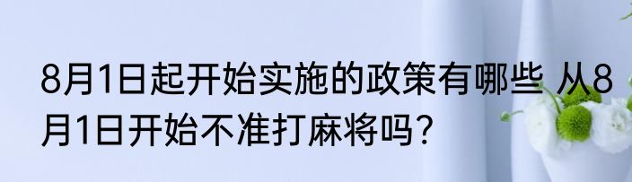 8月1日起开始实施的政策有哪些 从8月1日开始不准打麻将吗?