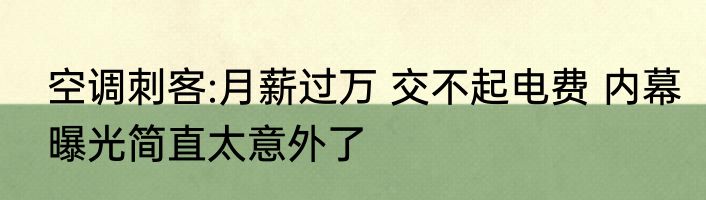 空调刺客:月薪过万 交不起电费 内幕曝光简直太意外了
