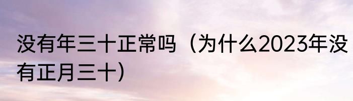 没有年三十正常吗（为什么2023年没有正月三十）