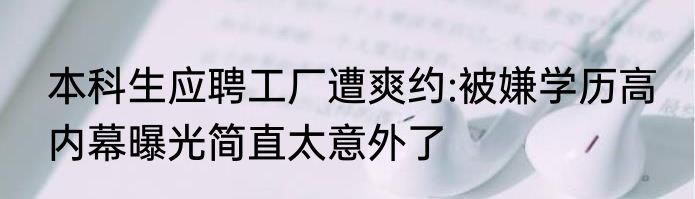 本科生应聘工厂遭爽约:被嫌学历高 内幕曝光简直太意外了