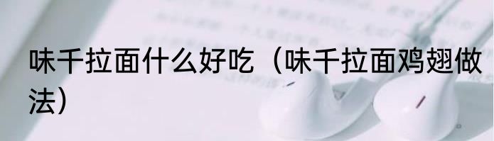 味千拉面什么好吃（味千拉面鸡翅做法）