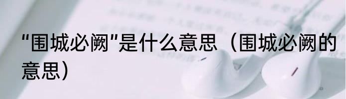 “围城必阙”是什么意思（围城必阙的意思）