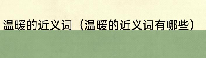 温暖的近义词（温暖的近义词有哪些）