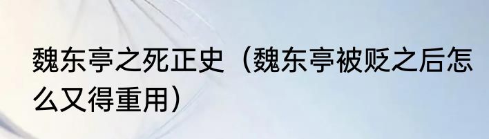 魏东亭之死正史（魏东亭被贬之后怎么又得重用）