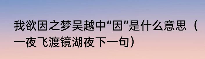 我欲因之梦吴越中“因”是什么意思（一夜飞渡镜湖夜下一句）