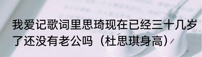 我爱记歌词里思琦现在已经三十几岁了还没有老公吗（杜思琪身高）