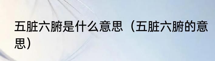五脏六腑是什么意思（五脏六腑的意思）