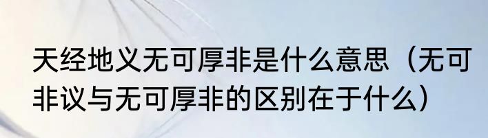 天经地义无可厚非是什么意思（无可非议与无可厚非的区别在于什么）