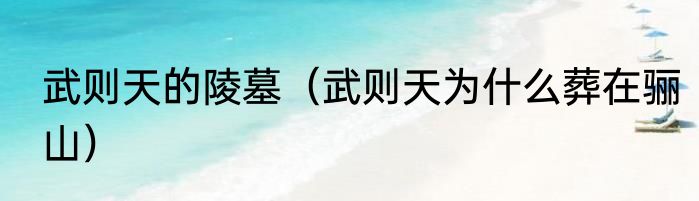 武则天的陵墓（武则天为什么葬在骊山）