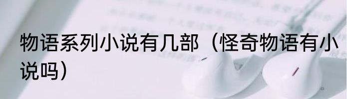 物语系列小说有几部（怪奇物语有小说吗）