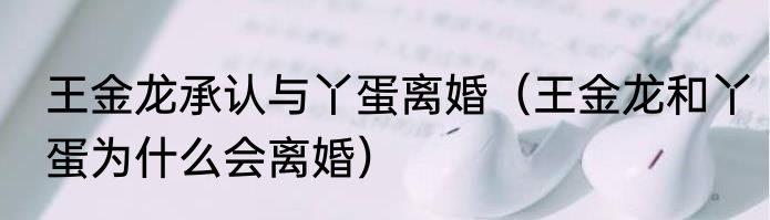 王金龙承认与丫蛋离婚（王金龙和丫蛋为什么会离婚）