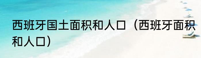 西班牙国土面积和人口（西班牙面积和人口）