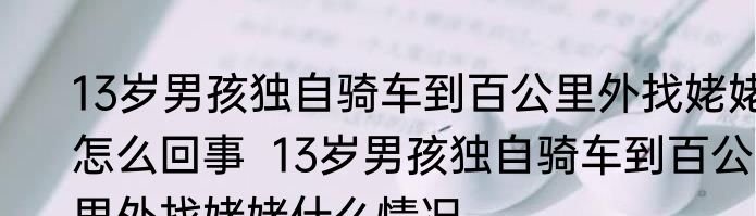 13岁男孩独自骑车到百公里外找姥姥怎么回事  13岁男孩独自骑车到百公里外找姥姥什么情况