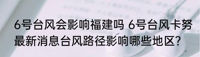 6号台风会影响福建吗 6号台风卡努最新消息台风路径影响哪些地区？