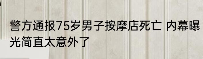 警方通报75岁男子按摩店死亡 内幕曝光简直太意外了