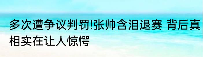 多次遭争议判罚!张帅含泪退赛 背后真相实在让人惊愕