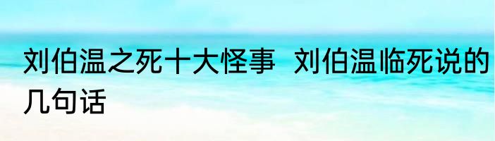 刘伯温之死十大怪事  刘伯温临死说的几句话