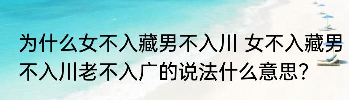 为什么女不入藏男不入川 女不入藏男不入川老不入广的说法什么意思？