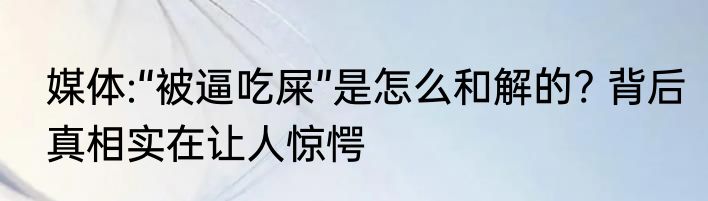 媒体:“被逼吃屎”是怎么和解的? 背后真相实在让人惊愕