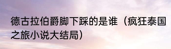德古拉伯爵脚下踩的是谁（疯狂泰国之旅小说大结局）
