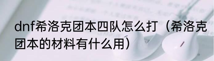 dnf希洛克团本四队怎么打（希洛克团本的材料有什么用）