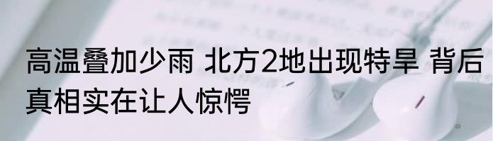 高温叠加少雨 北方2地出现特旱 背后真相实在让人惊愕