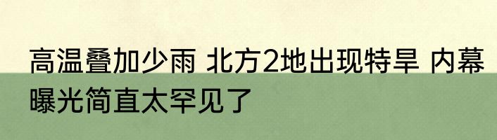 高温叠加少雨 北方2地出现特旱 内幕曝光简直太罕见了